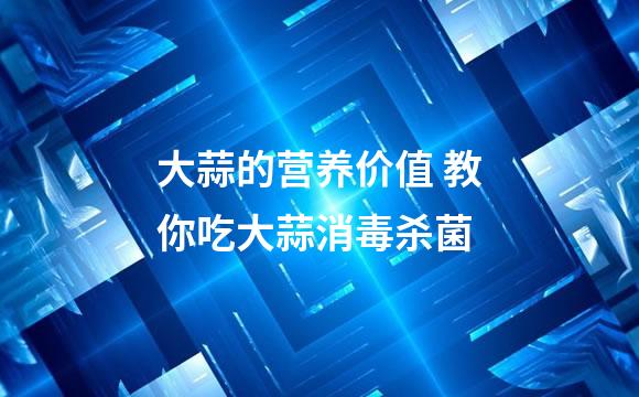 大蒜的营养价值 教你吃大蒜消毒杀菌